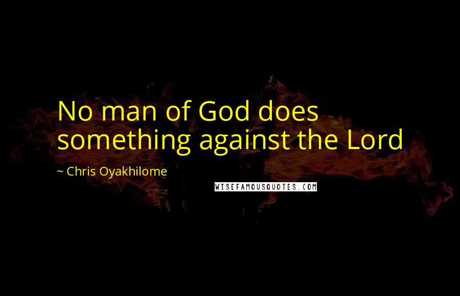 Chris Oyakhilome Quotes: No man of God does something against the Lord