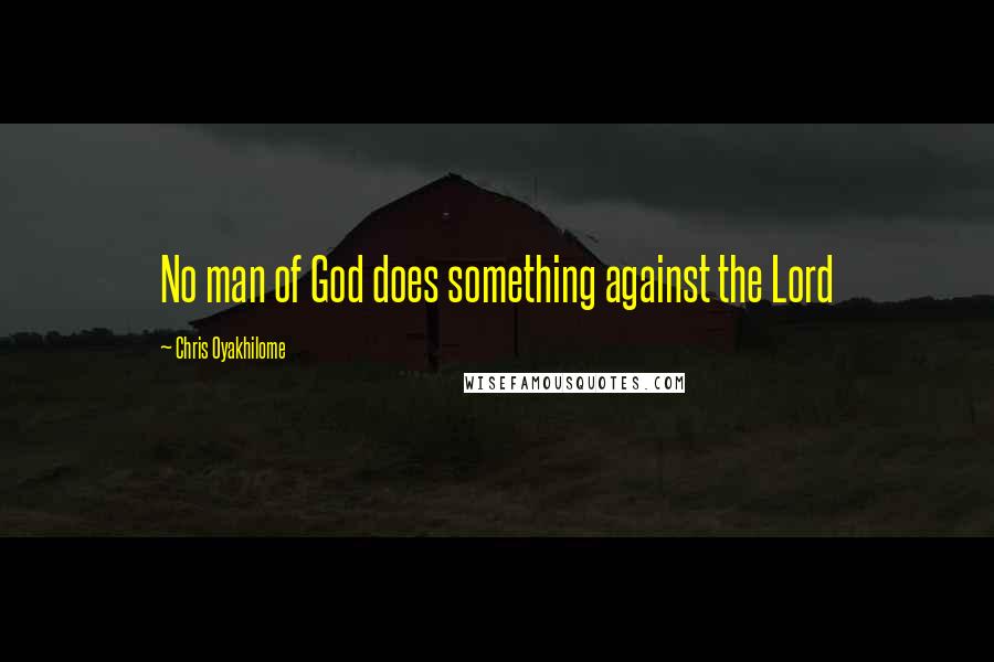 Chris Oyakhilome Quotes: No man of God does something against the Lord