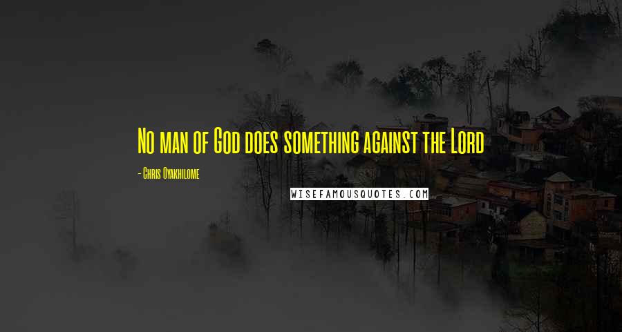 Chris Oyakhilome Quotes: No man of God does something against the Lord