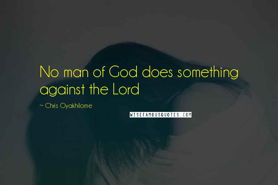Chris Oyakhilome Quotes: No man of God does something against the Lord