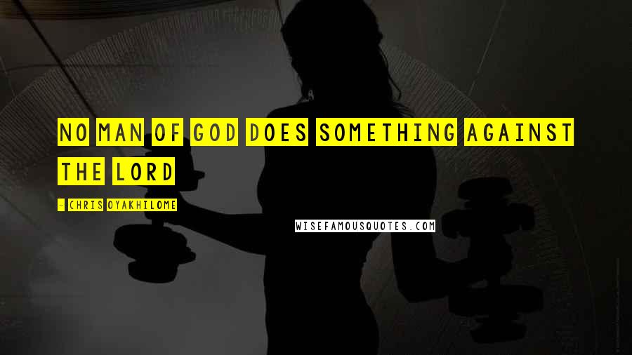 Chris Oyakhilome Quotes: No man of God does something against the Lord