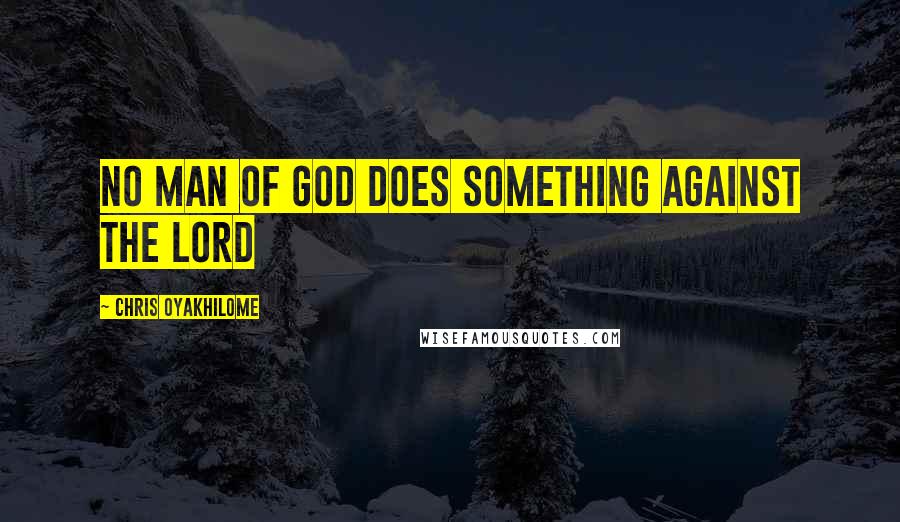Chris Oyakhilome Quotes: No man of God does something against the Lord