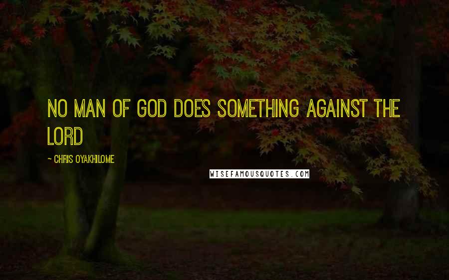 Chris Oyakhilome Quotes: No man of God does something against the Lord