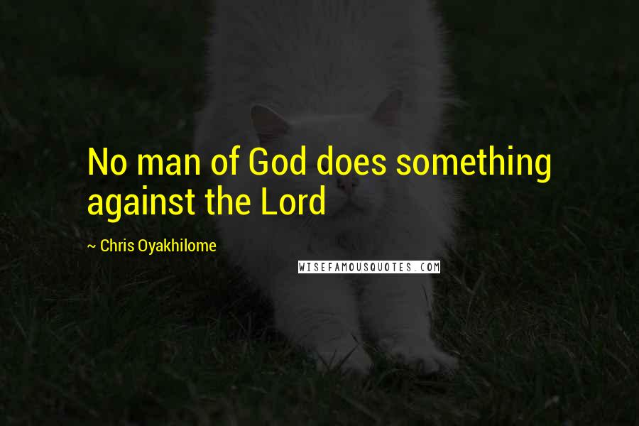 Chris Oyakhilome Quotes: No man of God does something against the Lord