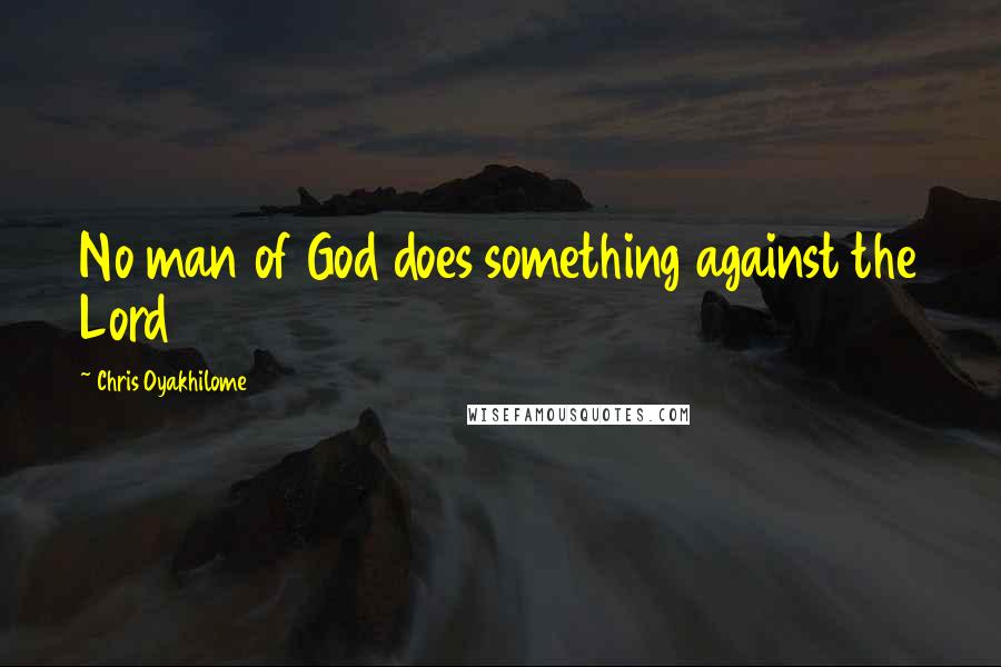 Chris Oyakhilome Quotes: No man of God does something against the Lord