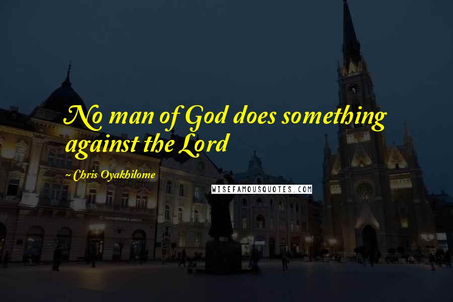 Chris Oyakhilome Quotes: No man of God does something against the Lord