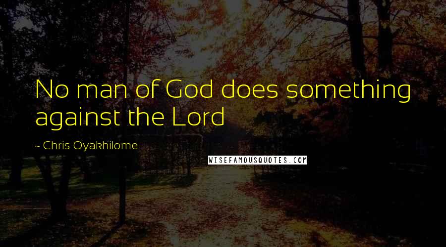 Chris Oyakhilome Quotes: No man of God does something against the Lord