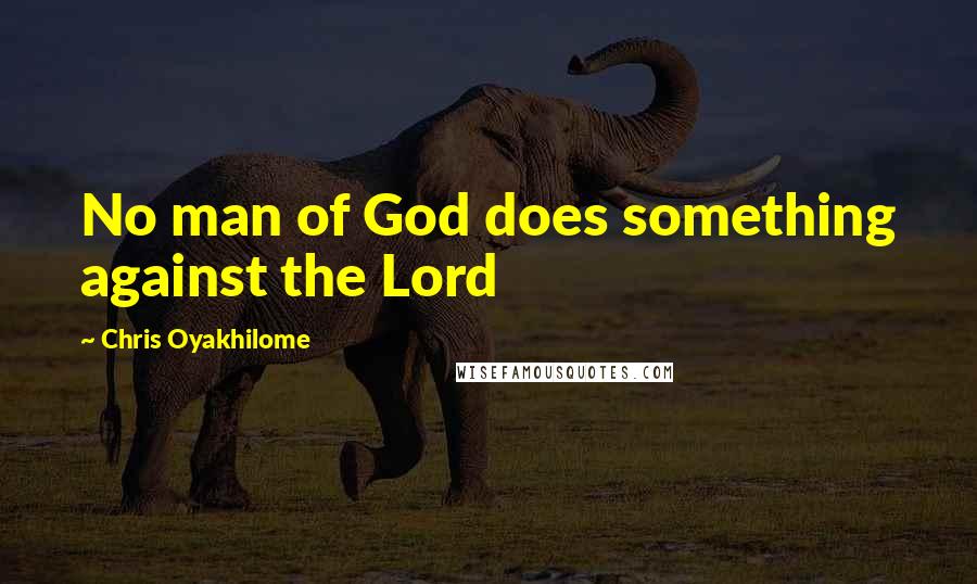 Chris Oyakhilome Quotes: No man of God does something against the Lord