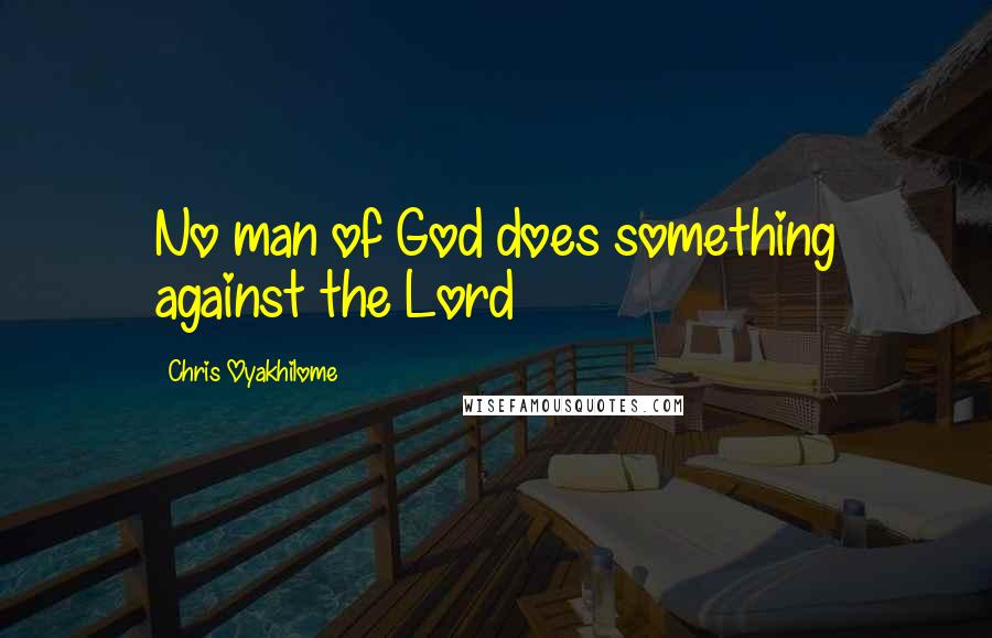 Chris Oyakhilome Quotes: No man of God does something against the Lord