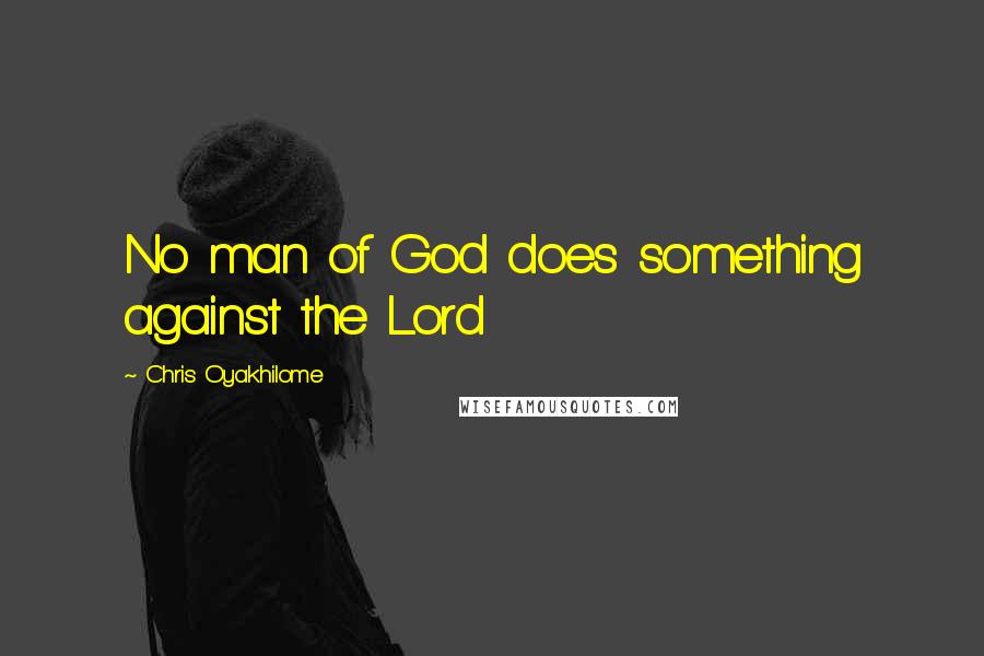 Chris Oyakhilome Quotes: No man of God does something against the Lord