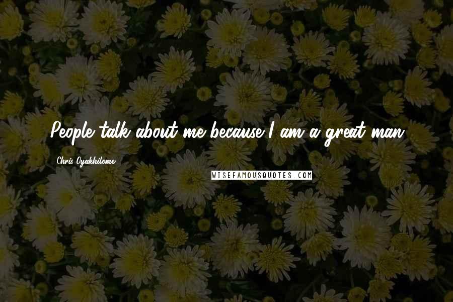 Chris Oyakhilome Quotes: People talk about me because I am a great man