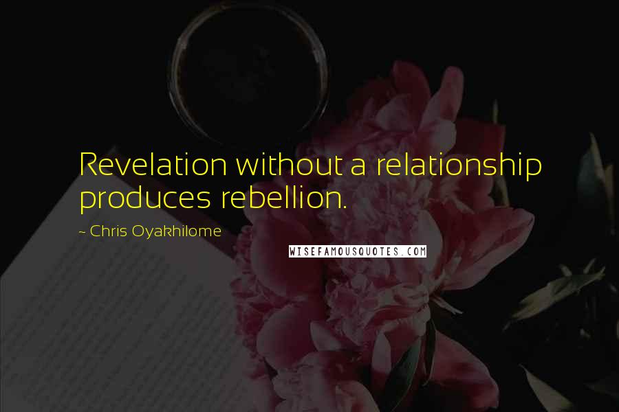 Chris Oyakhilome Quotes: Revelation without a relationship produces rebellion.