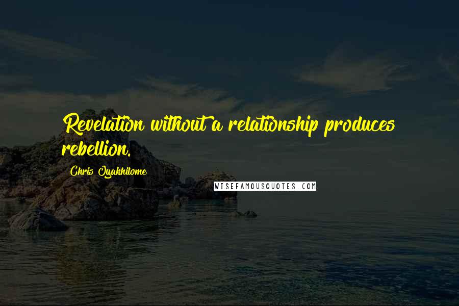 Chris Oyakhilome Quotes: Revelation without a relationship produces rebellion.