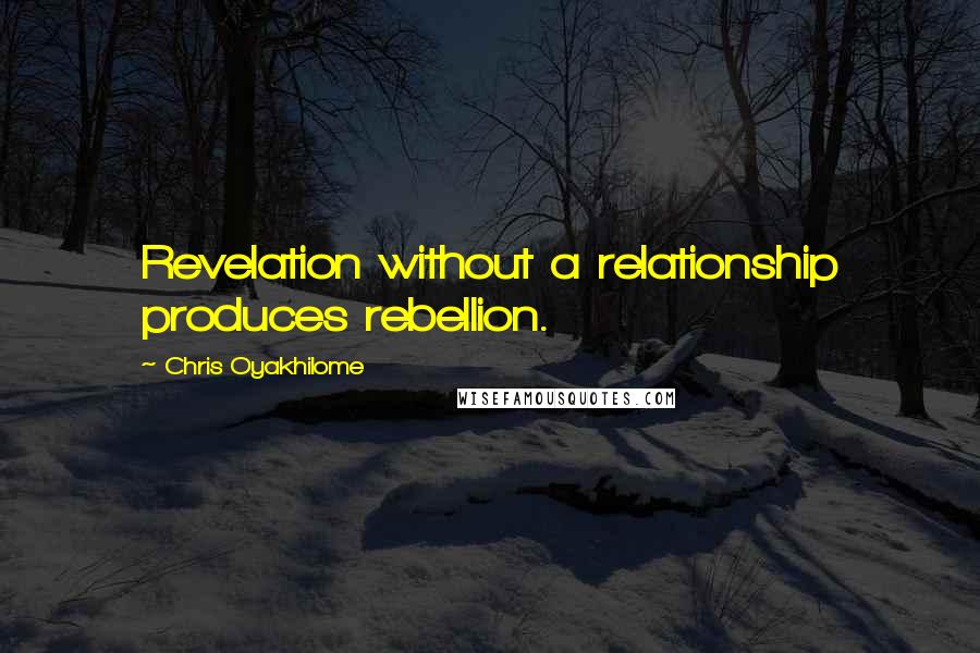 Chris Oyakhilome Quotes: Revelation without a relationship produces rebellion.