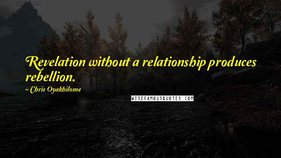 Chris Oyakhilome Quotes: Revelation without a relationship produces rebellion.