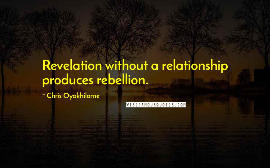 Chris Oyakhilome Quotes: Revelation without a relationship produces rebellion.