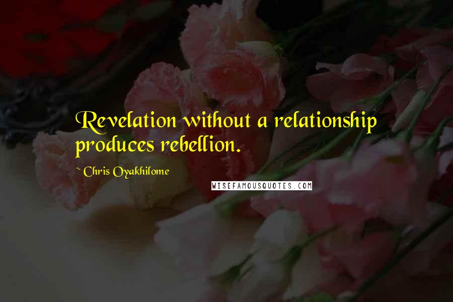 Chris Oyakhilome Quotes: Revelation without a relationship produces rebellion.