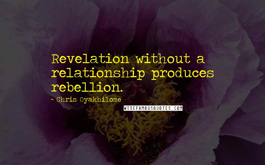 Chris Oyakhilome Quotes: Revelation without a relationship produces rebellion.