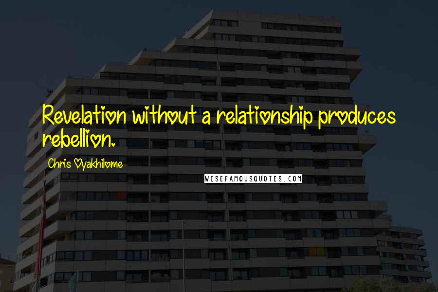 Chris Oyakhilome Quotes: Revelation without a relationship produces rebellion.