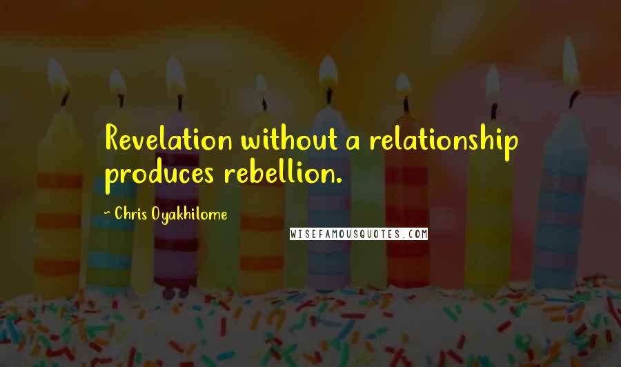 Chris Oyakhilome Quotes: Revelation without a relationship produces rebellion.