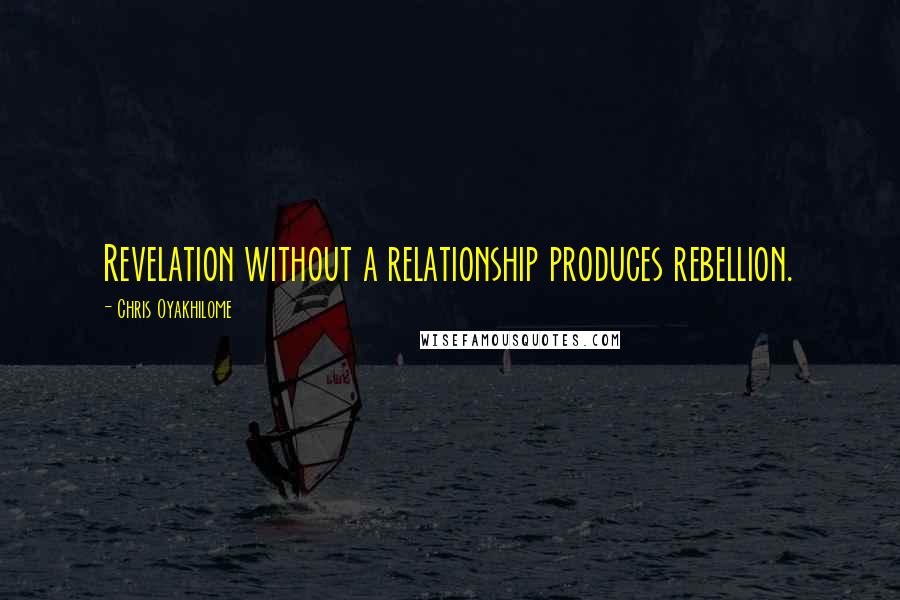 Chris Oyakhilome Quotes: Revelation without a relationship produces rebellion.