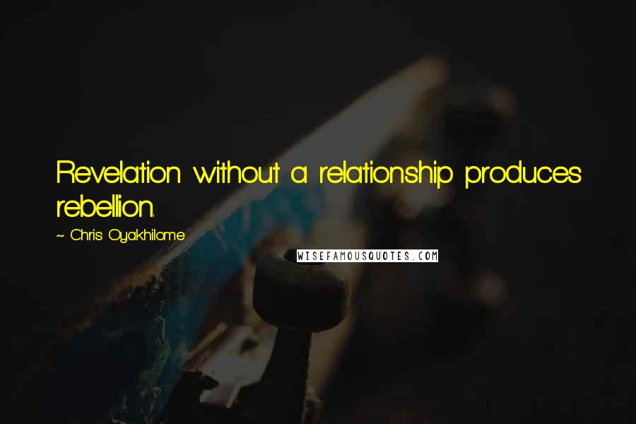 Chris Oyakhilome Quotes: Revelation without a relationship produces rebellion.