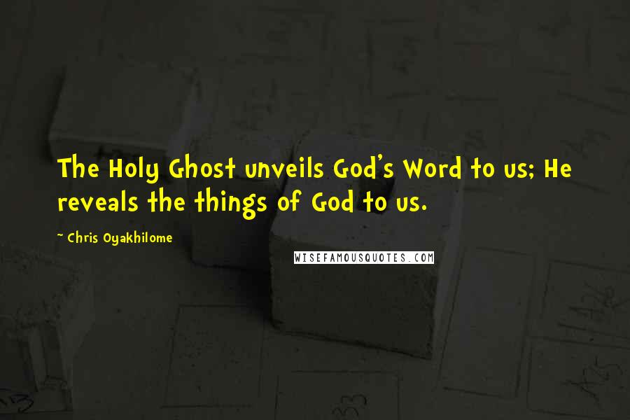Chris Oyakhilome Quotes: The Holy Ghost unveils God's Word to us; He reveals the things of God to us.