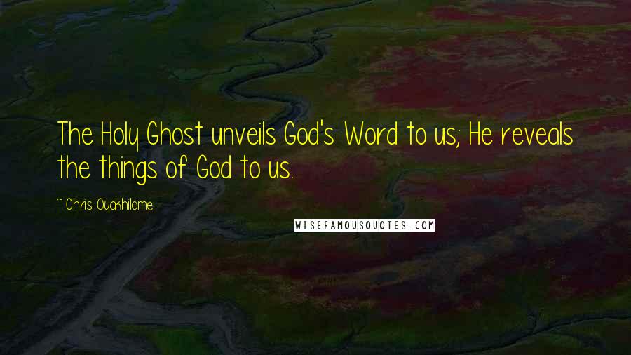 Chris Oyakhilome Quotes: The Holy Ghost unveils God's Word to us; He reveals the things of God to us.