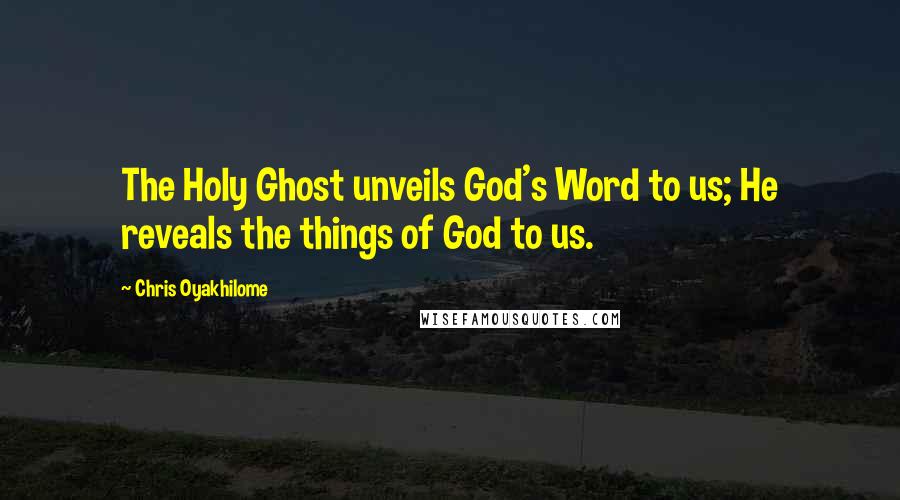Chris Oyakhilome Quotes: The Holy Ghost unveils God's Word to us; He reveals the things of God to us.