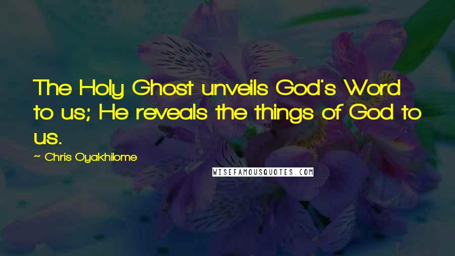 Chris Oyakhilome Quotes: The Holy Ghost unveils God's Word to us; He reveals the things of God to us.