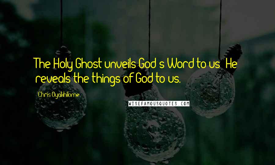 Chris Oyakhilome Quotes: The Holy Ghost unveils God's Word to us; He reveals the things of God to us.