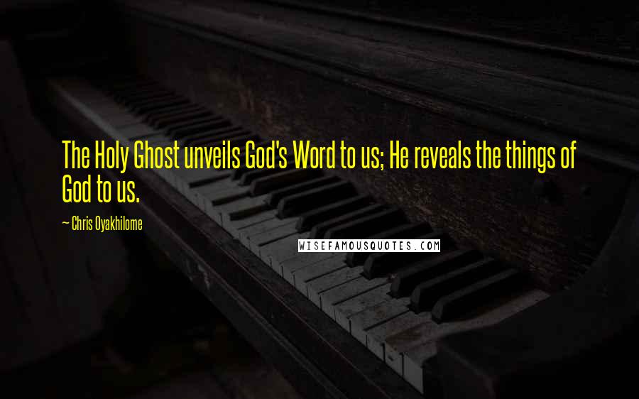 Chris Oyakhilome Quotes: The Holy Ghost unveils God's Word to us; He reveals the things of God to us.