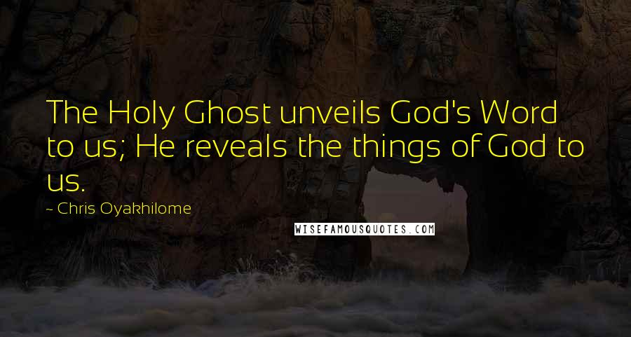 Chris Oyakhilome Quotes: The Holy Ghost unveils God's Word to us; He reveals the things of God to us.
