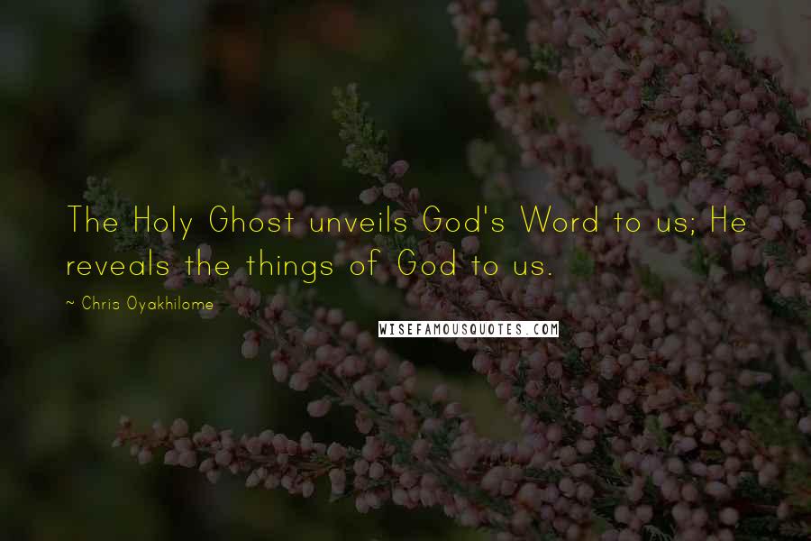 Chris Oyakhilome Quotes: The Holy Ghost unveils God's Word to us; He reveals the things of God to us.