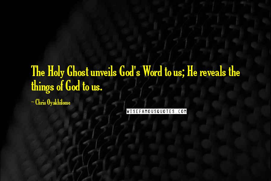 Chris Oyakhilome Quotes: The Holy Ghost unveils God's Word to us; He reveals the things of God to us.