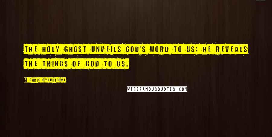 Chris Oyakhilome Quotes: The Holy Ghost unveils God's Word to us; He reveals the things of God to us.