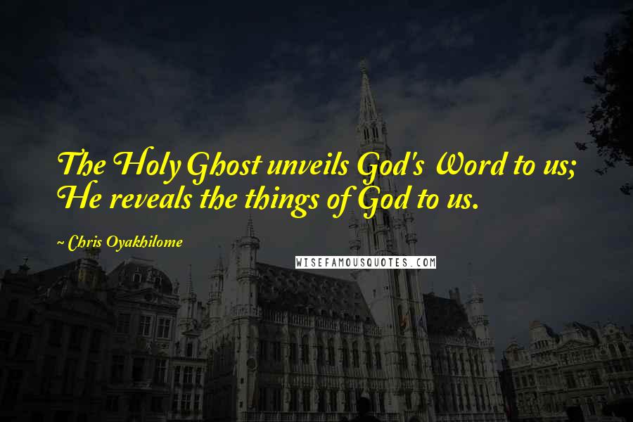 Chris Oyakhilome Quotes: The Holy Ghost unveils God's Word to us; He reveals the things of God to us.