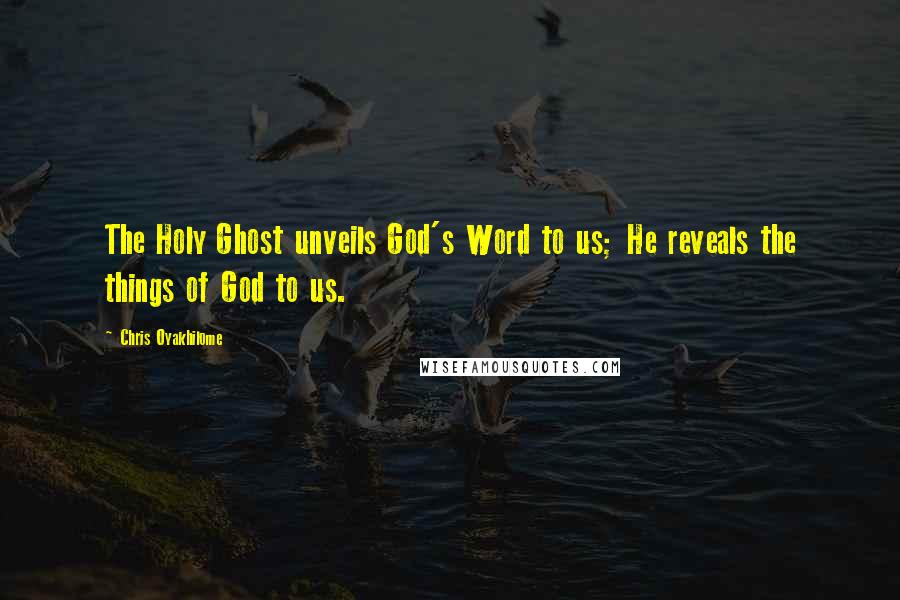Chris Oyakhilome Quotes: The Holy Ghost unveils God's Word to us; He reveals the things of God to us.