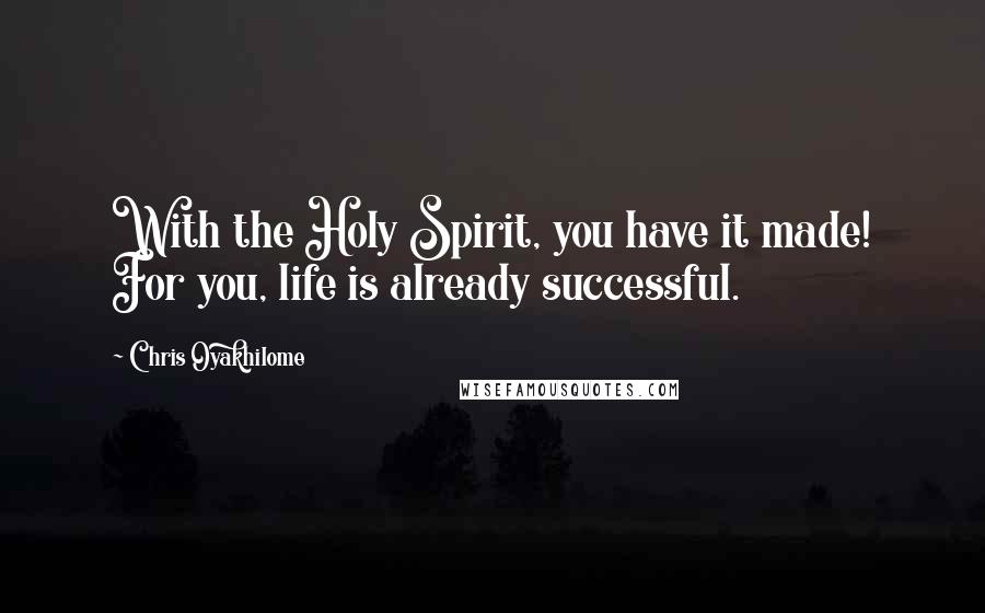 Chris Oyakhilome Quotes: With the Holy Spirit, you have it made! For you, life is already successful.