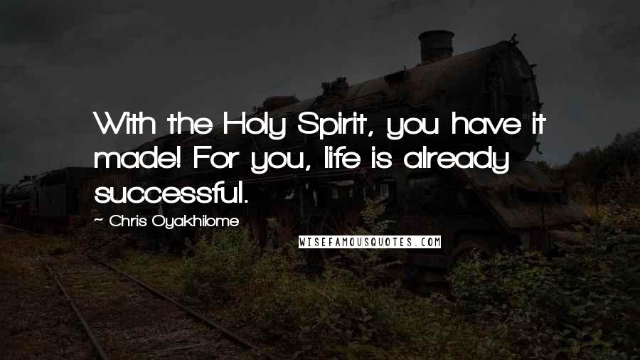 Chris Oyakhilome Quotes: With the Holy Spirit, you have it made! For you, life is already successful.