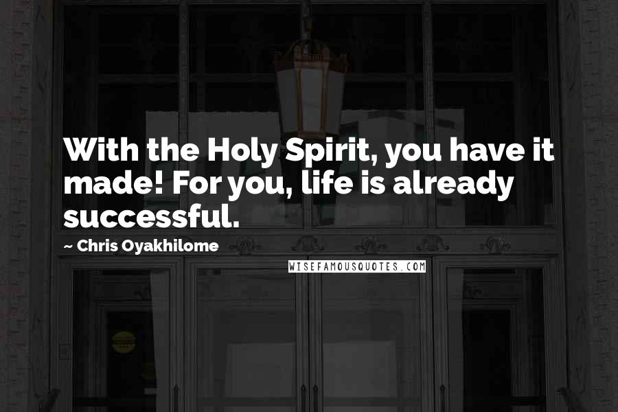 Chris Oyakhilome Quotes: With the Holy Spirit, you have it made! For you, life is already successful.