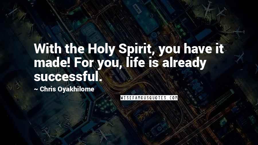 Chris Oyakhilome Quotes: With the Holy Spirit, you have it made! For you, life is already successful.