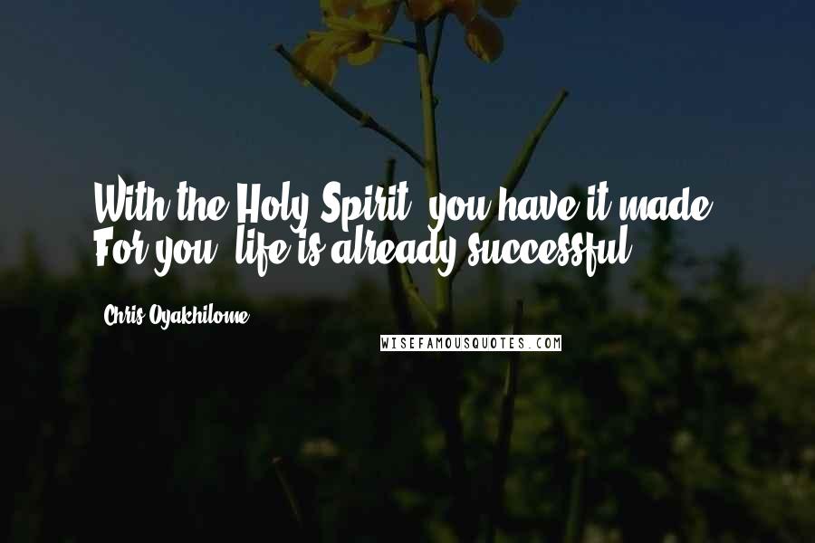 Chris Oyakhilome Quotes: With the Holy Spirit, you have it made! For you, life is already successful.