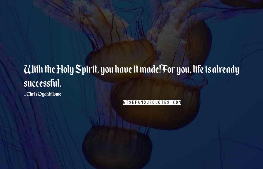 Chris Oyakhilome Quotes: With the Holy Spirit, you have it made! For you, life is already successful.