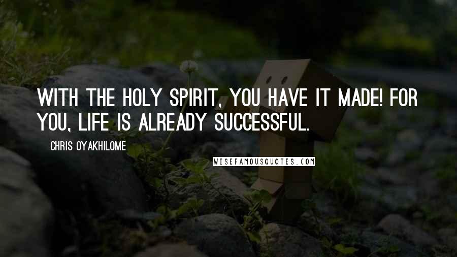 Chris Oyakhilome Quotes: With the Holy Spirit, you have it made! For you, life is already successful.