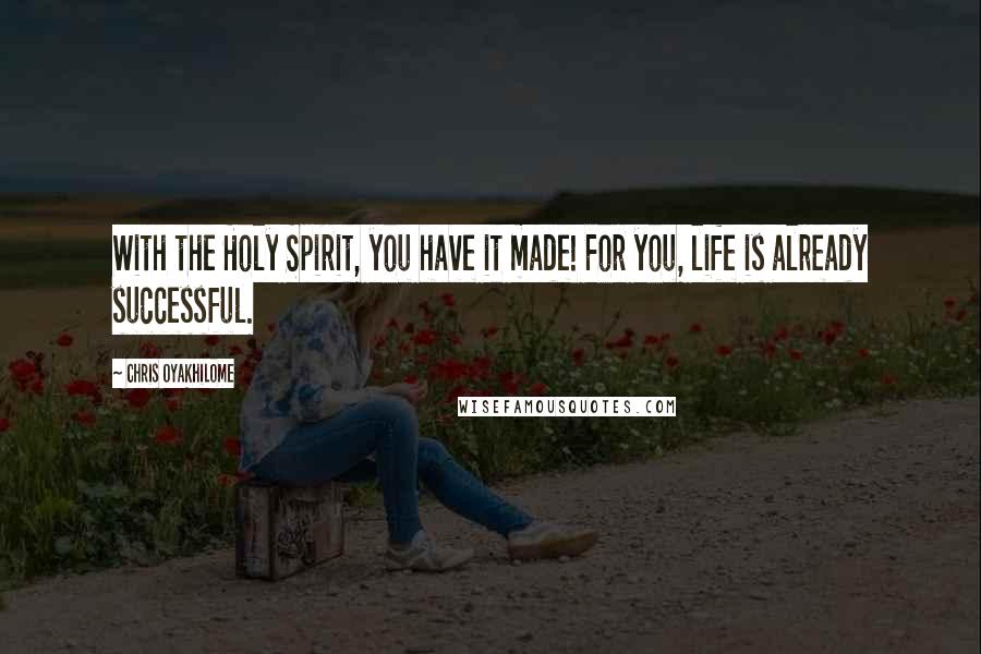 Chris Oyakhilome Quotes: With the Holy Spirit, you have it made! For you, life is already successful.