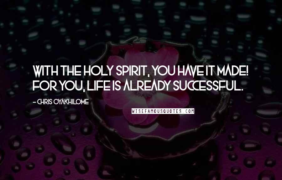 Chris Oyakhilome Quotes: With the Holy Spirit, you have it made! For you, life is already successful.