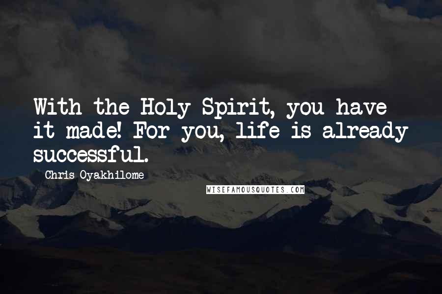 Chris Oyakhilome Quotes: With the Holy Spirit, you have it made! For you, life is already successful.