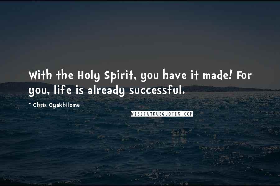 Chris Oyakhilome Quotes: With the Holy Spirit, you have it made! For you, life is already successful.