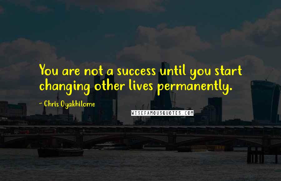 Chris Oyakhilome Quotes: You are not a success until you start changing other lives permanently.